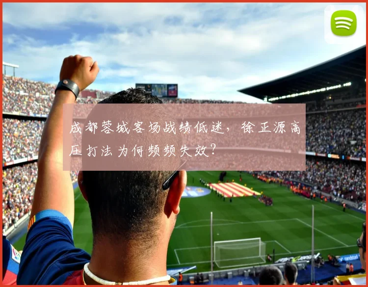 成都蓉城客场战绩低迷，徐正源高压打法为何频频失效？